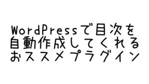 WordPressで目次を自動作成してくれるおススメプラグイン