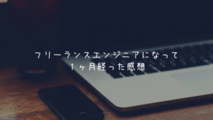 フリーランスエンジニアになって１ヶ月経った感想