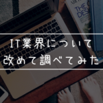 フリーランスエンジニアになったから改めてIT業界のことを調べてみた