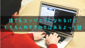 誰でもエンジニアになれるけどもちろん向き不向きはあるよって話