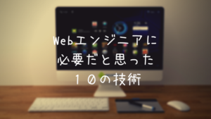 Webエンジニアに必要だと思った１０の技術