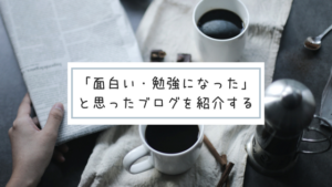「面白い・勉強になった」と思ったブログを紹介する
